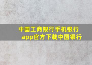 中国工商银行手机银行app官方下载中国银行