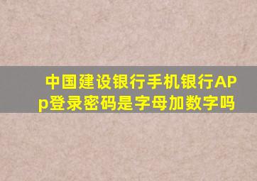 中国建设银行手机银行APp登录密码是字母加数字吗