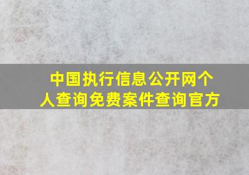 中国执行信息公开网个人查询免费案件查询官方