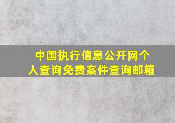 中国执行信息公开网个人查询免费案件查询邮箱