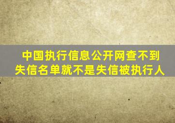 中国执行信息公开网查不到失信名单就不是失信被执行人