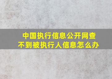 中国执行信息公开网查不到被执行人信息怎么办