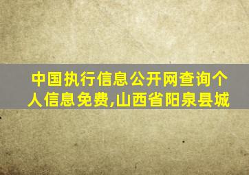 中国执行信息公开网查询个人信息免费,山西省阳泉县城