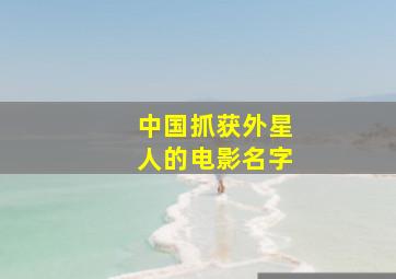 中国抓获外星人的电影名字