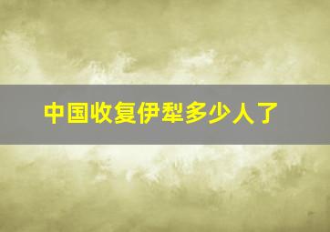 中国收复伊犁多少人了