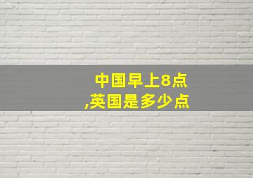 中国早上8点,英国是多少点