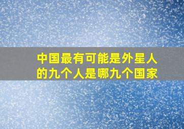 中国最有可能是外星人的九个人是哪九个国家