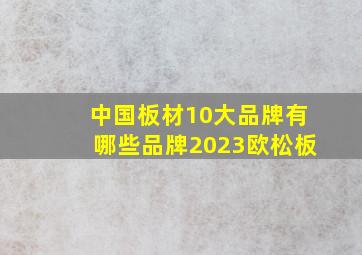 中国板材10大品牌有哪些品牌2023欧松板