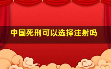 中国死刑可以选择注射吗