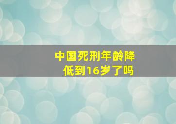 中国死刑年龄降低到16岁了吗