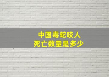 中国毒蛇咬人死亡数量是多少