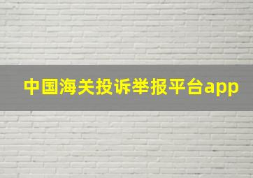 中国海关投诉举报平台app