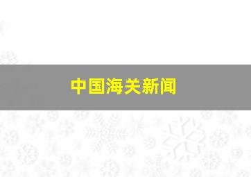 中国海关新闻