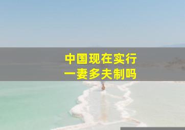 中国现在实行一妻多夫制吗