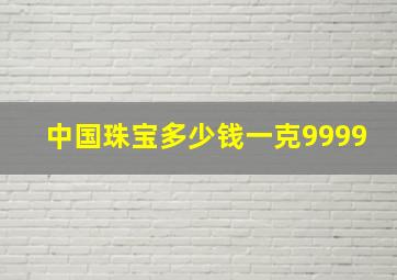 中国珠宝多少钱一克9999