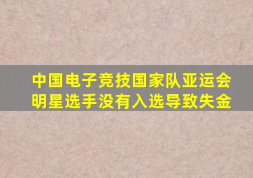 中国电子竞技国家队亚运会明星选手没有入选导致失金