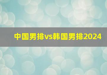 中国男排vs韩国男排2024