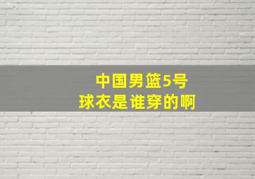 中国男篮5号球衣是谁穿的啊