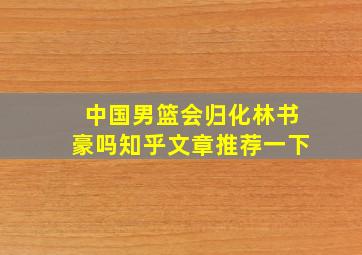 中国男篮会归化林书豪吗知乎文章推荐一下