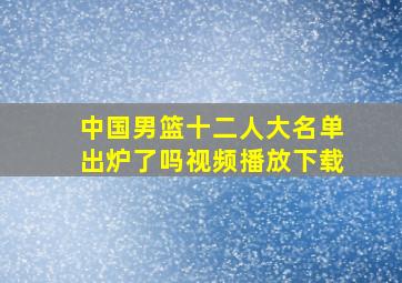 中国男篮十二人大名单出炉了吗视频播放下载