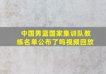 中国男篮国家集训队教练名单公布了吗视频回放