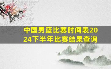 中国男篮比赛时间表2024下半年比赛结果查询