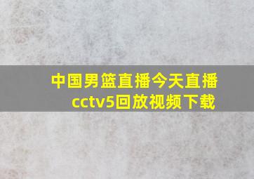 中国男篮直播今天直播cctv5回放视频下载