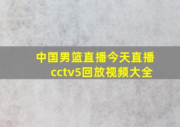 中国男篮直播今天直播cctv5回放视频大全