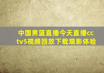 中国男篮直播今天直播cctv5视频回放下载观影体验