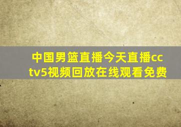 中国男篮直播今天直播cctv5视频回放在线观看免费