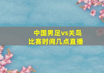 中国男足vs关岛比赛时间几点直播