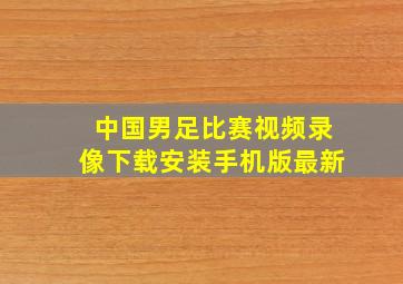 中国男足比赛视频录像下载安装手机版最新