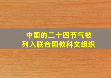 中国的二十四节气被列入联合国教科文组织