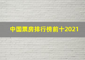 中国票房排行榜前十2021