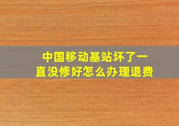 中国移动基站坏了一直没修好怎么办理退费