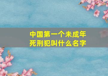 中国第一个未成年死刑犯叫什么名字