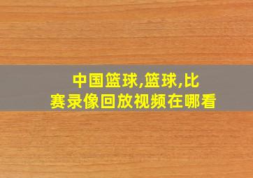 中国篮球,篮球,比赛录像回放视频在哪看