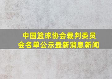 中国篮球协会裁判委员会名单公示最新消息新闻