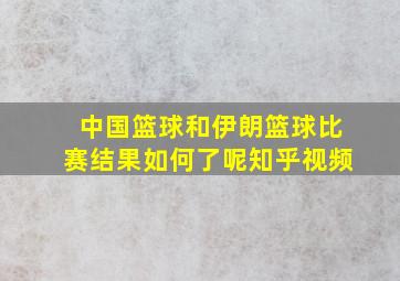 中国篮球和伊朗篮球比赛结果如何了呢知乎视频