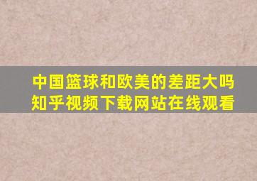 中国篮球和欧美的差距大吗知乎视频下载网站在线观看