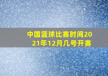 中国篮球比赛时间2021年12月几号开赛