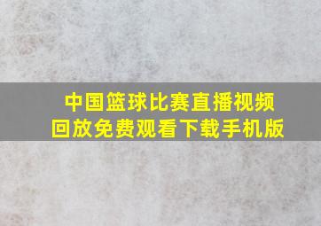 中国篮球比赛直播视频回放免费观看下载手机版