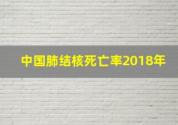 中国肺结核死亡率2018年