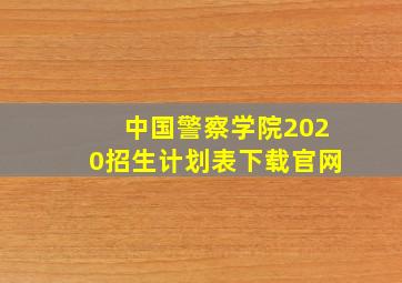 中国警察学院2020招生计划表下载官网