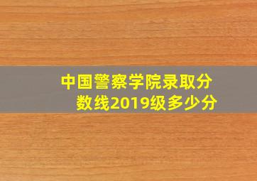 中国警察学院录取分数线2019级多少分