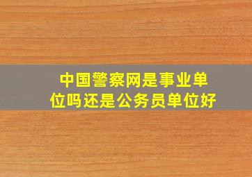 中国警察网是事业单位吗还是公务员单位好