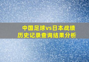 中国足球vs日本战绩历史记录查询结果分析