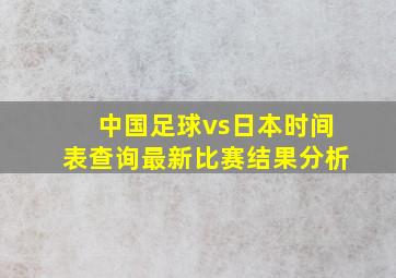 中国足球vs日本时间表查询最新比赛结果分析