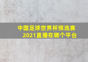 中国足球世界杯预选赛2021直播在哪个平台