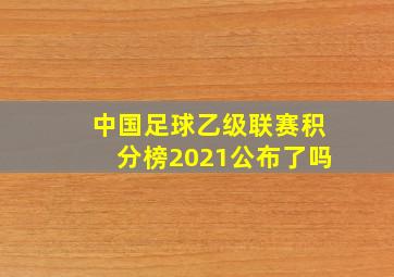 中国足球乙级联赛积分榜2021公布了吗